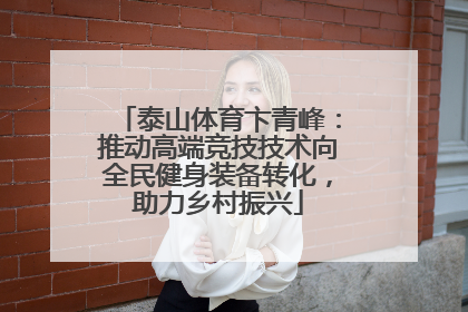 泰山体育卞青峰：推动高端竞技技术向全民健身装备转化，助力乡村振兴