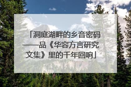 洞庭湖畔的乡音密码——品《华容方言研究文集》里的千年回响