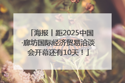 海报丨距2025中国·廊坊国际经济贸易洽谈会开幕还有10天！