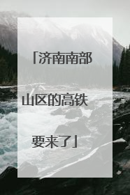 济南南部山区的高铁要来了