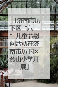济南市历下区“六一”儿童节慰问活动在济南市历下区燕山小学开展