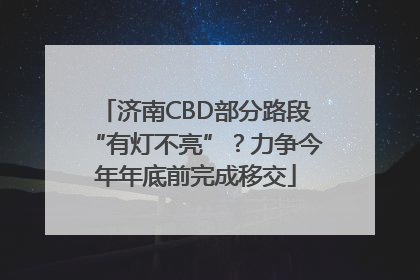 济南CBD部分路段“有灯不亮”？力争今年年底前完成移交