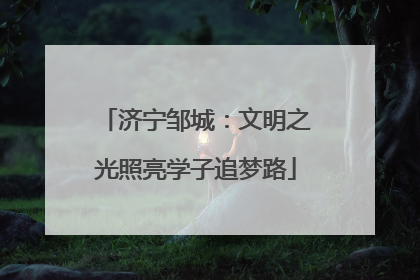 济宁邹城：文明之光照亮学子追梦路