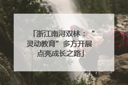 浙江南浔双林：“灵动教育”多方开展 点亮成长之路