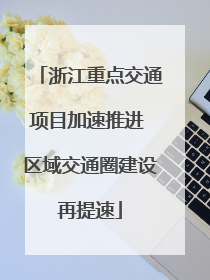 浙江重点交通项目加速推进 区域交通圈建设再提速