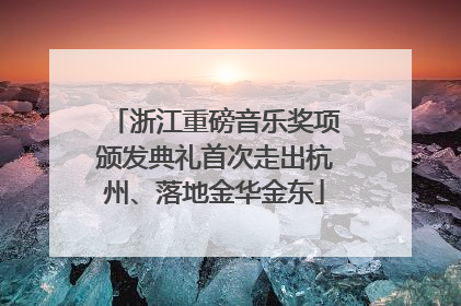 浙江重磅音乐奖项颁发典礼首次走出杭州、落地金华金东