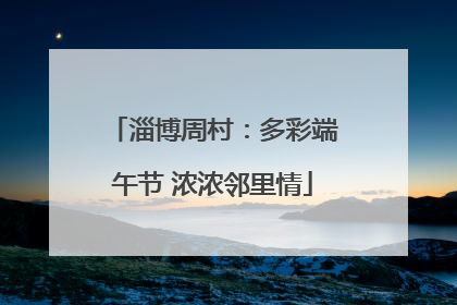 淄博周村：多彩端午节 浓浓邻里情