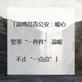 淄博高青公安：暖心警事“一件件” 温暖不止“一点点”
