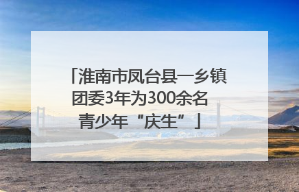 淮南市凤台县一乡镇团委3年为300余名青少年“庆生”