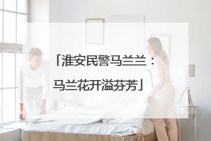 淮安民警马兰兰：马兰花开溢芬芳