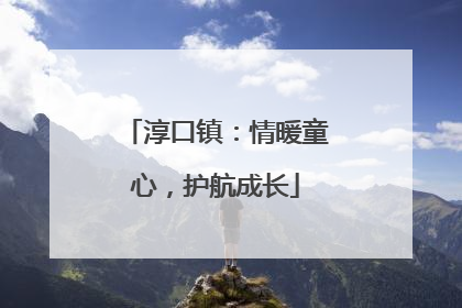 淳口镇：情暖童心，护航成长