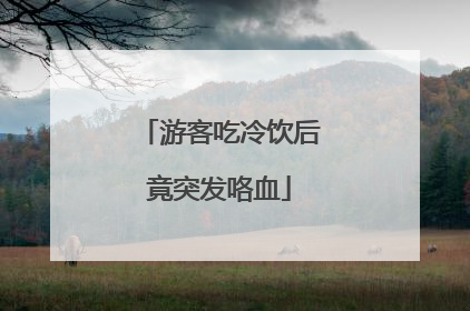 游客吃冷饮后竟突发咯血