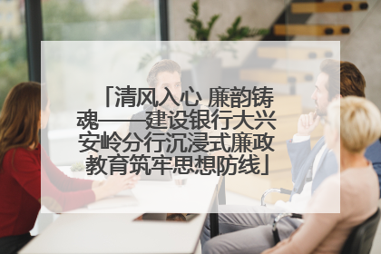 清风入心 廉韵铸魂——建设银行大兴安岭分行沉浸式廉政教育筑牢思想防线
