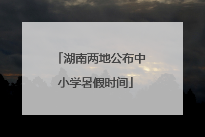 湖南两地公布中小学暑假时间