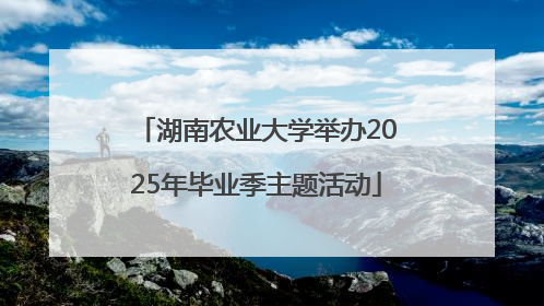 湖南农业大学举办2025年毕业季主题活动
