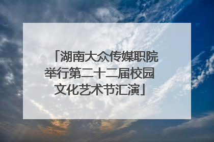 湖南大众传媒职院举行第二十二届校园文化艺术节汇演