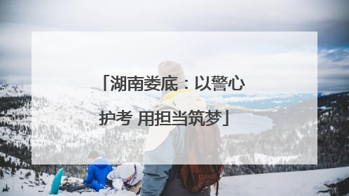 湖南娄底：以警心护考 用担当筑梦
