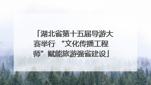 湖北省第十五届导游大赛举行 “文化传播工程师”赋能旅游强省建设