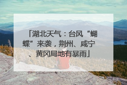 湖北天气：台风“蝴蝶”来袭，荆州、咸宁、黄冈局地有暴雨