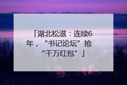 湖北松滋：连续6年，“书记论坛”抢“千万红包”