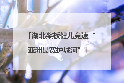 湖北桨板健儿竞速“亚洲最宽护城河”