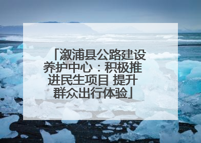 溆浦县公路建设养护中心：积极推进民生项目 提升群众出行体验