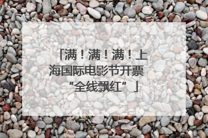 满！满！满！上海国际电影节开票“全线飘红”