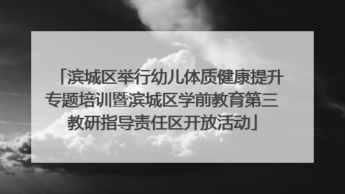 滨城区举行幼儿体质健康提升专题培训暨滨城区学前教育第三教研指导责任区开放活动