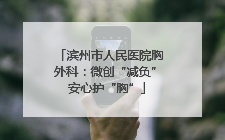 滨州市人民医院胸外科：微创“减负” 安心护“胸”