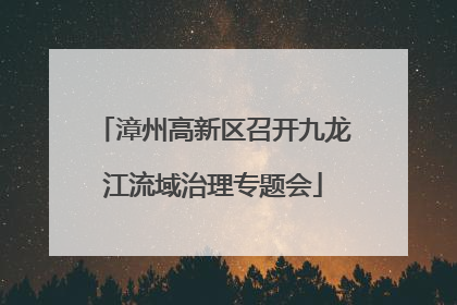 漳州高新区召开九龙江流域治理专题会