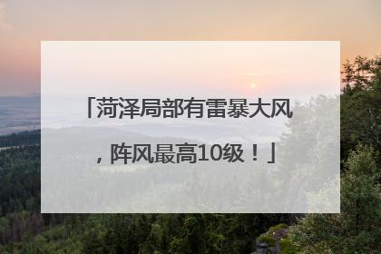 菏泽局部有雷暴大风，阵风最高10级！
