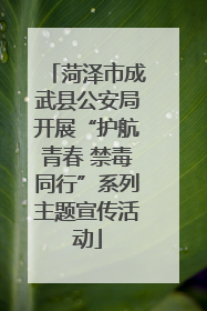 菏泽市成武县公安局开展“护航青春 禁毒同行”系列主题宣传活动