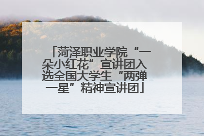 菏泽职业学院“一朵小红花”宣讲团入选全国大学生“两弹一星”精神宣讲团