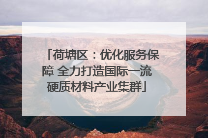 荷塘区：优化服务保障 全力打造国际一流硬质材料产业集群