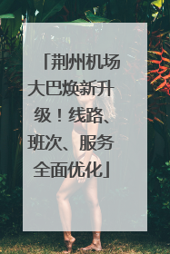 荆州机场大巴焕新升级！线路、班次、服务全面优化