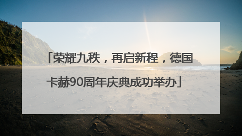荣耀九秩，再启新程，德国卡赫90周年庆典成功举办