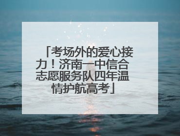 考场外的爱心接力！济南一中信合志愿服务队四年温情护航高考