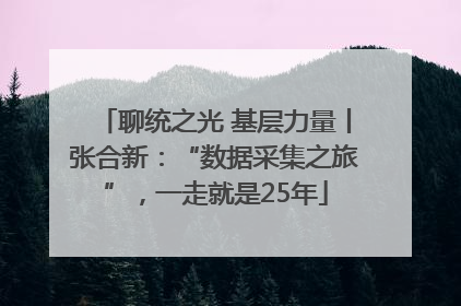 聊统之光 基层力量丨张合新：“数据采集之旅”，一走就是25年