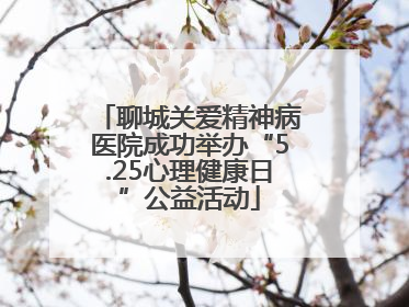 聊城关爱精神病医院成功举办“5.25心理健康日”公益活动