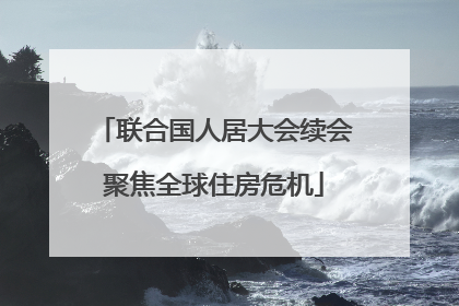 联合国人居大会续会聚焦全球住房危机