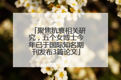 聚焦抗衰相关研究，五个女博士今年已于国际知名期刊发布3篇论文