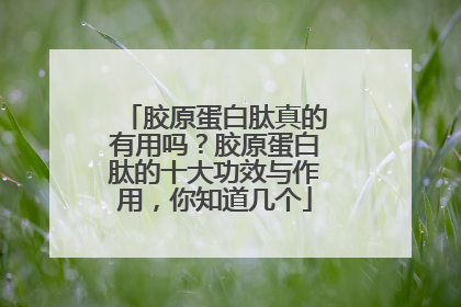 胶原蛋白肽真的有用吗？胶原蛋白肽的十大功效与作用，你知道几个
