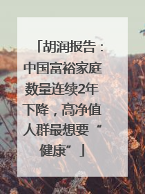 胡润报告：中国富裕家庭数量连续2年下降，高净值人群最想要“健康”