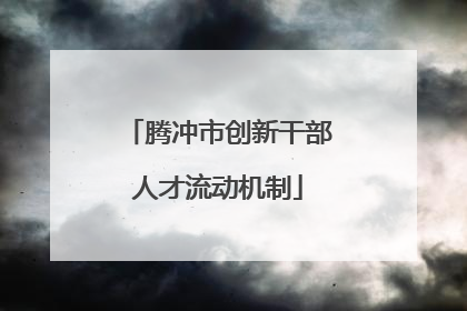 腾冲市创新干部人才流动机制