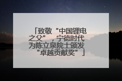 致敬“中国锂电之父”，宁德时代为陈立泉院士颁发“卓越贡献奖”