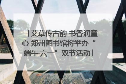 艾草传古韵 书香润童心 郑州图书馆将举办“端午·六一”双节活动