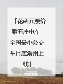 花两元票价乘五座电车 全国最小公交车月底常州上线