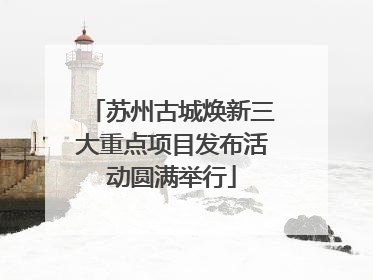 苏州古城焕新三大重点项目发布活动圆满举行