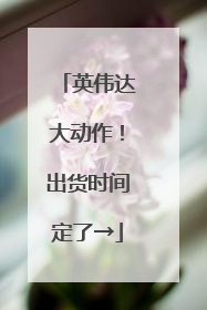 英伟达大动作！出货时间定了→