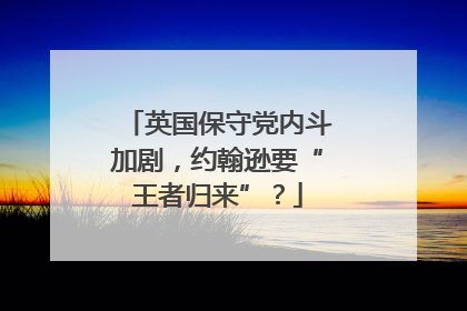 英国保守党内斗加剧，约翰逊要“王者归来”？
